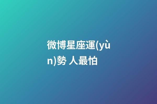 微博星座運(yùn)勢 人最怕